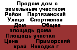 Продам дом с земельным участком › Район ­ Партизанский › Улица ­ Спортивная › Дом ­ 23 › Общая площадь дома ­ 39 › Площадь участка ­ 23 › Цена ­ 750 - Приморский край, Находка г. Недвижимость » Дома, коттеджи, дачи продажа   . Приморский край